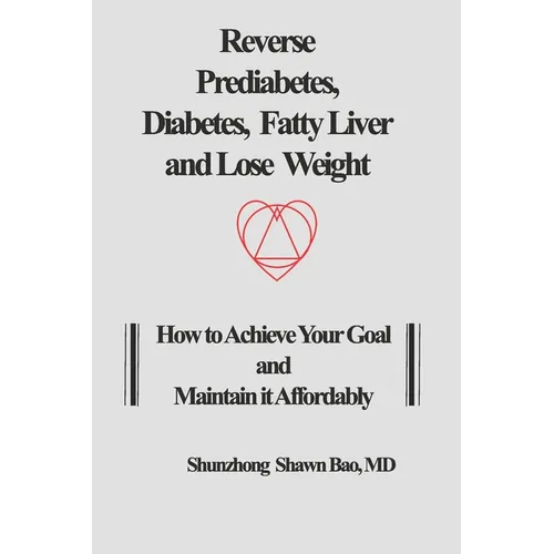 Reverse Prediabetes, Diabetes, Fatty Liver and Lose Weight: How to Achieve Your Goal and Maintain it Affordably