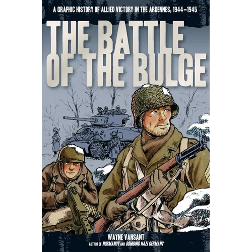 Battle of the Bulge: A Graphic History of Allied Victory in the Ardennes, 1944-1945
