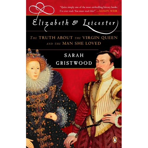 Elizabeth & Leicester: The Truth about the Virgin Queen and the Man She Loved
