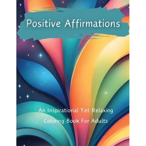 Positive Affirmations: An Inspirational Yet Relaxing Coloring Book For Adults