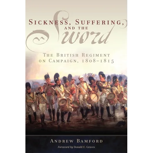 Sickness, Suffering, and the Sword: The British Regiment on Campaign, 1808-1815 Volume 37