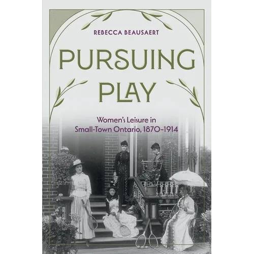 Pursuing Play: Women's Leisure in Small-Town Ontario, 1870-1914