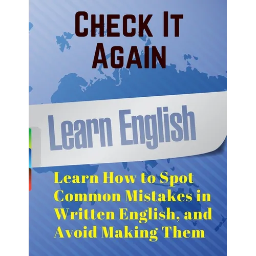 Check It Again: Learn How to Spot Common Mistakes in Written English, and Avoid Making Them