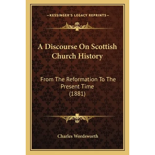 A Discourse On Scottish Church History: From The Reformation To The Present Time (1881)