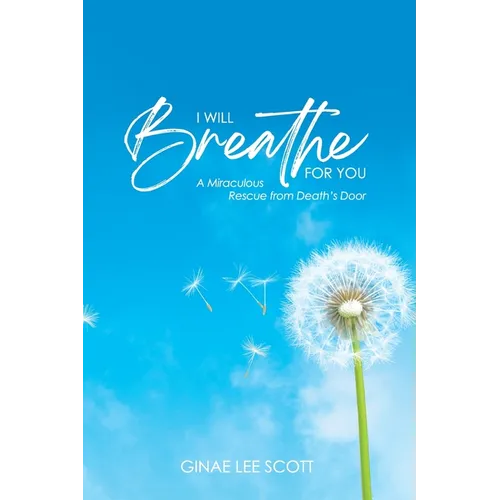 I Will Breathe for You: A Miraculous Rescue from Death's Door by God's Love
