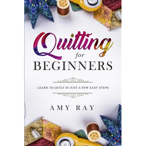 Quilting For Beginners: Learn to Quilt in Just a Few Easy Steps