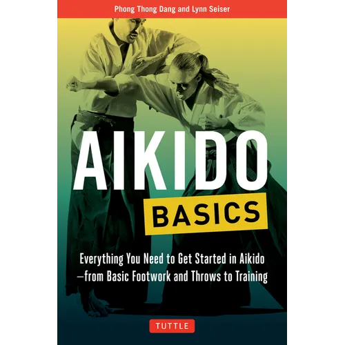 Aikido Basics: Everything You Need to Get Started in Aikido - From Basic Footwork and Throws to Training