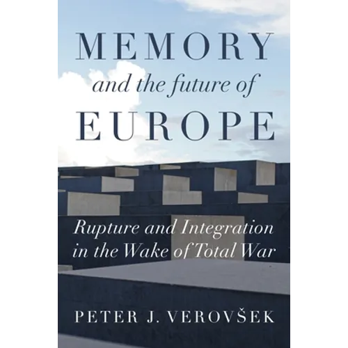Memory and the Future of Europe: Rupture and Integration in the Wake of Total War