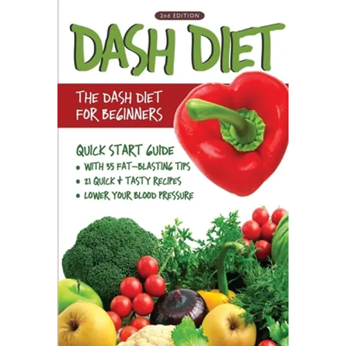DASH Diet (2nd Edition): The DASH Diet for Beginners - DASH Diet Quick Start Guide with 35 FAT-BLASTING Tips + 21 Quick & Tasty Recipes That Will Lowe