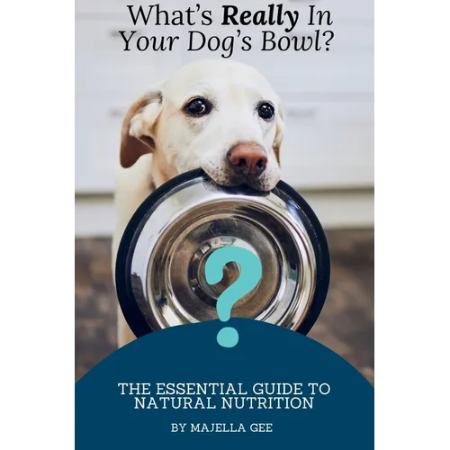 What's Really in Your Dog's Bowl?: The Essential Guide to Natural Nutrition