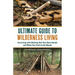 The Ultimate Guide to Wilderness Living: Surviving with Nothing But Your Bare Hands and What You Find in the Woods