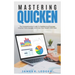 Mastering Quicken: The Comprehensive Guide to Personal and Business Finance: Track, Budget, and Grow Your Wealth with Ease