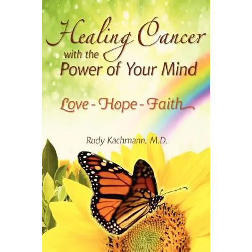 Healing Cancer with the Power of Your Mind: Love - Hope - Faith