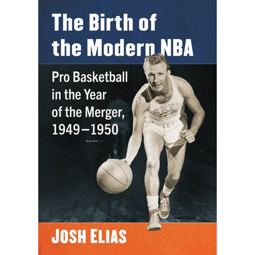 The Birth of the Modern NBA: Pro Basketball in the Year of the Merger, 1949-1950