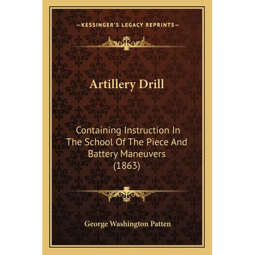 Artillery Drill: Containing Instruction In The School Of The Piece And Battery Maneuvers (1863)