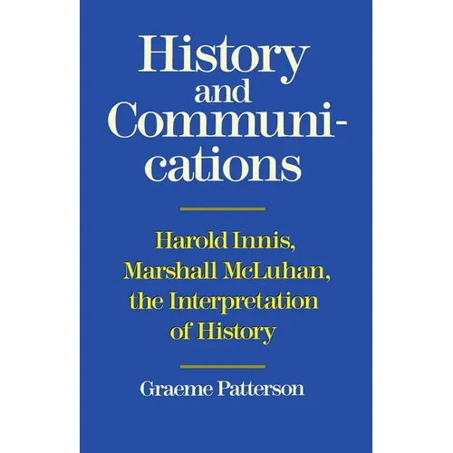 History and Communications: Harold Innis, Marshall McLuhan, the Interpretation of History