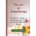 The Art of Aromatherapy: An Expert's Guide to Using Essential Oils for Health and Well-Being