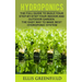 Hydroponics: The Full Guide to Build Step by Step Your Indoor and Outdoor Garden. the Easy Way to Make the Best Hydroponic System.