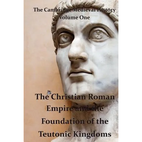 The Cambridge Medieval History vol 1 - The Christian Roman Empire and the Foundation of the Teutonic Kingdoms