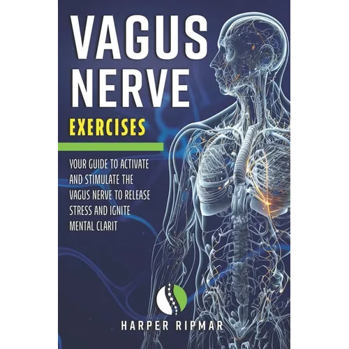 Vagus Nerve Exercises: Your Guide to Activate and Stimulate the Vagus Nerve to Release Stress and Ignite Mental Clarit