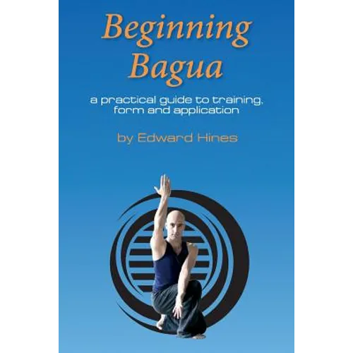 Beginning Bagua: A practical guide to training, form and application
