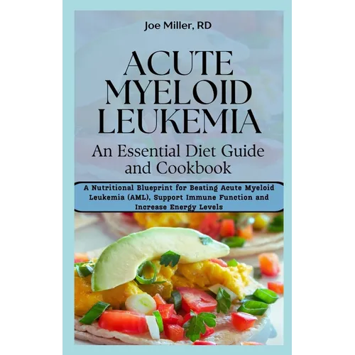 Acute Myeloid Leukemia: An Essential Diet Guide and Cookbook: A Nutritional Blueprint for Beating Acute Myeloid Leukemia (AML), Support Immune