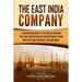 The East India Company: A Captivating Guide to the English Company That Was Created for the Exploitation of Trade with East and Southeast Asia and Ind