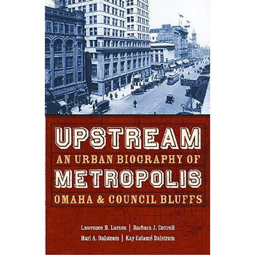 Upstream Metropolis: An Urban Biography of Omaha and Council Bluffs