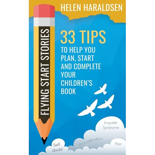 Flying Start Stories: 33 Tips to Help You Plan, Start and Complete Your Children's Book