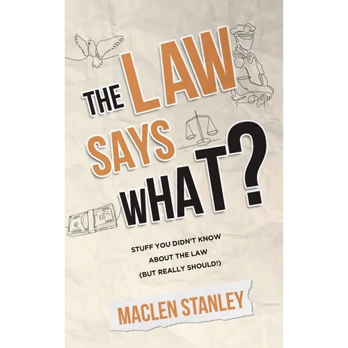 The Law Says What?: Stuff You Didn't Know About the Law (but Really Should!)