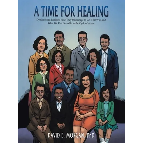 A Time for Healing: Dysfunctional Families: How They Mismanage to Get That Way, and What We Can Do to Break the Cycle of Abuse
