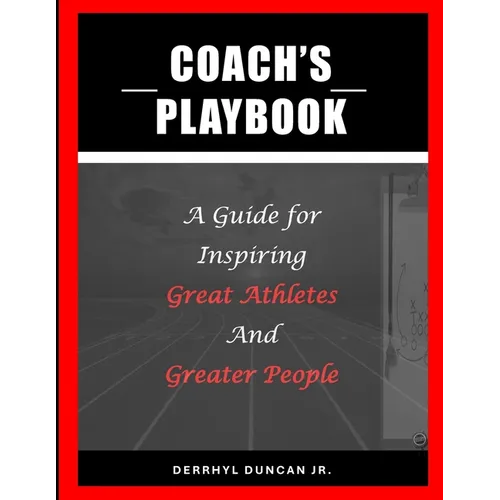 Coach's Playbook: A Guide for Inspiring Great Athletes and Greater People