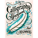Calligraphy Workbook for Beginners: Simple and Modern Handwriting - A Beginner's Guide to Mindful Lettering, Transforming Your Notes into Art and Unle