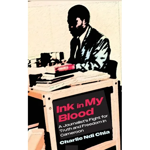 Ink in My Blood: A Journalist's Fight for Truth and Freedom in Cameroon