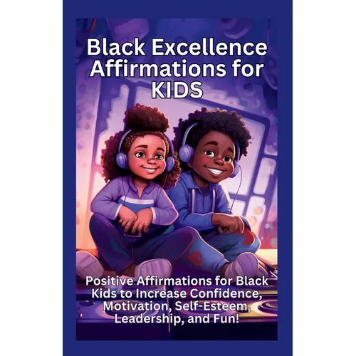 Black Excellence Affirmations for Kids: Positive Affirmations for Black Kids to Increase Confidence, Motivation, Self-Esteem, Leadership, and Fun!
