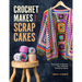 Crochet Makes from Scrap Cakes: Turn Your Scrap Yarn Into Colourful Crochet Projects