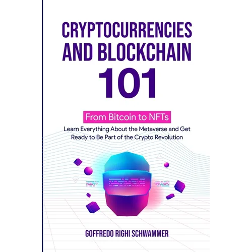 Cryptocurrencies and Blockchain 101: From Bitcoin to NFTs: Learn Everything About the Metaverse and Get Ready to Be Part of the Crypto Revolution