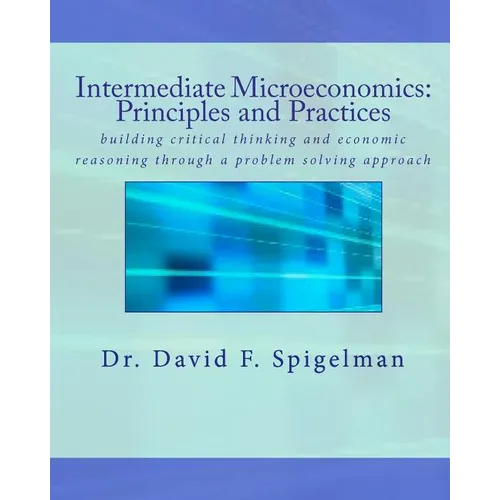 Intermediate Microeconomics: Principles and Practices: building critical thinking and economic reasoning through a problem solving approach