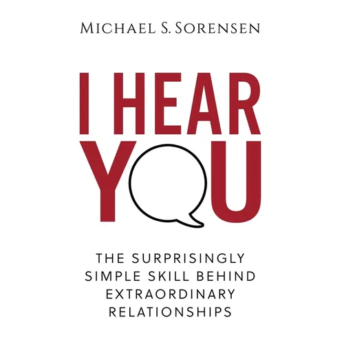 I Hear You: The Surprisingly Simple Skill Behind Extraordinary Relationships