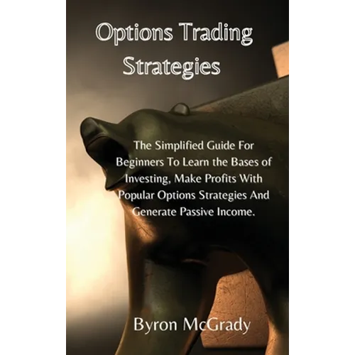 Options Trading Strategies: The Simplified Guide For Beginners To Learn the Bases of Investing, Make Profits With Popular Options Strategies And G