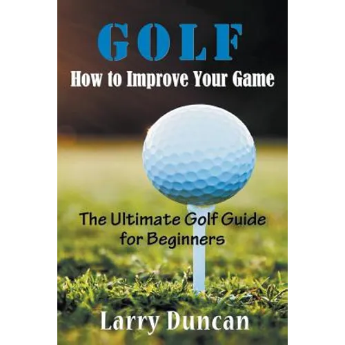 Golf: How to Improve Your Game: The Ultimate Golf Guide for Beginners