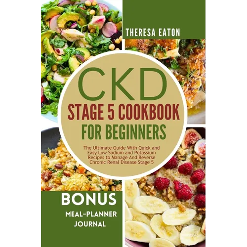 Ckd Stage 5 Cookbook for Beginners: The Ultimate Guide With Quick and Easy Low Sodium and Potassium Recipes to Manage And Reverse Chronic Renal Diseas