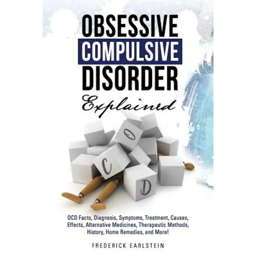 Obsessive Compulsive Disorder Explained: OCD Facts, Diagnosis, Symptoms, Treatment, Causes, Effects, Alternative Medicines, Therapeutic Methods, Histo