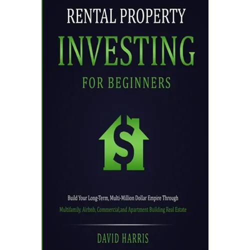 Rental Property Investing for Beginners: Build Your Long-Term, Multi-Million Dollar Empire Through Multifamily, Airbnb, Commercial, and Apartment Buil