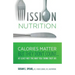 Mission Nutrition: Calories Matter But They Don't Count . . . at Least Not the Way You Think They Do