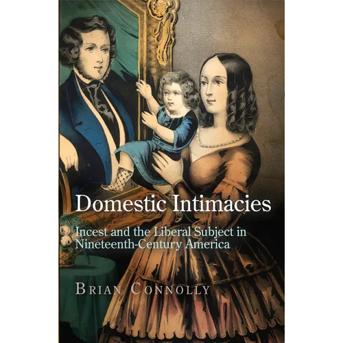 Domestic Intimacies: Incest and the Liberal Subject in Nineteenth-Century America