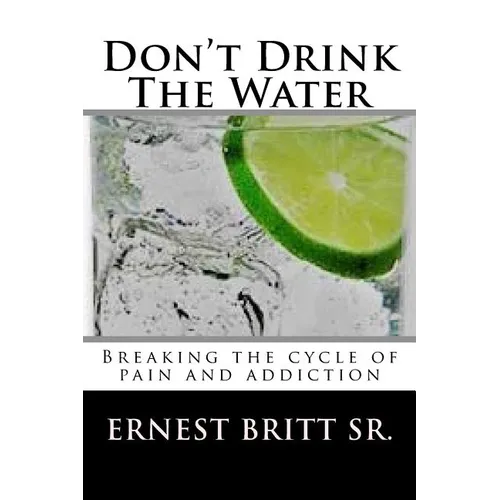 Don't Drink The Water: Breaking The Cycle of Pain and Addiction