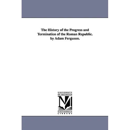 The History of the Progress and Termination of the Roman Republic. by Adam Ferguson.