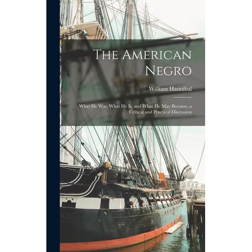 The American Negro: What He Was, What He is, and What He May Become, a Critical and Practical Discussion