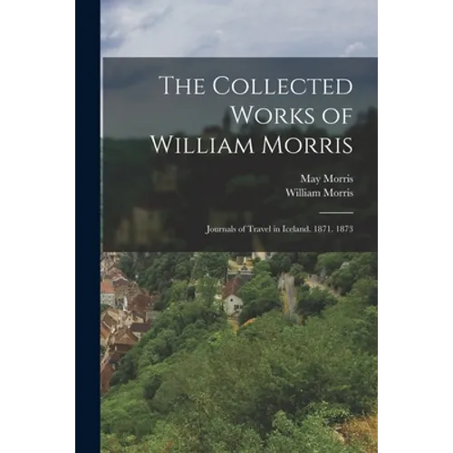 The Collected Works of William Morris: Journals of Travel in Iceland. 1871. 1873